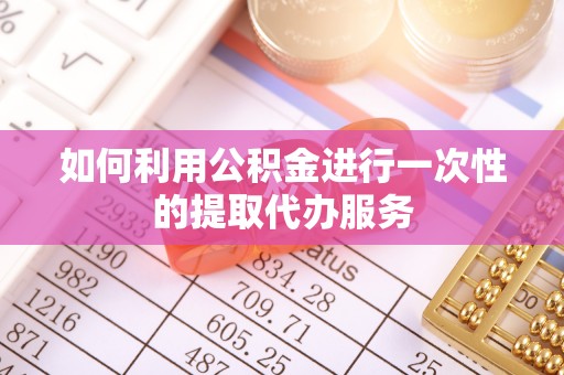 万江如何利用公积金进行一次性的提取代办服务
