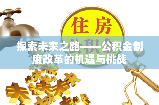 万江探索未来之路——公积金制度改革的机遇与挑战