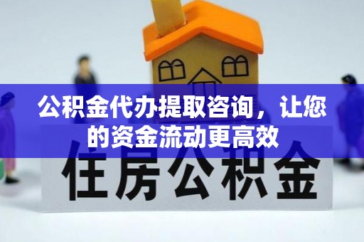 万江公积金代办提取咨询，让您的资金流动更高效
