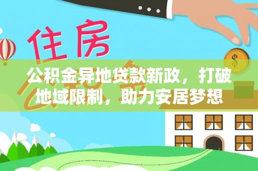 万江公积金异地贷款新政，打破地域限制，助力安居梦想