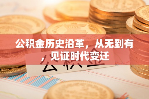 万江公积金历史沿革，从无到有，见证时代变迁