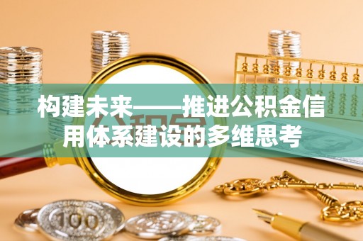 万江构建未来——推进公积金信用体系建设的多维思考