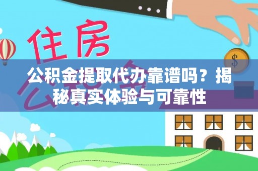 万江公积金提取代办靠谱吗？揭秘真实体验与可靠性
