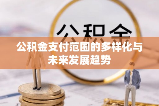 万江公积金支付范围的多样化与未来发展趋势