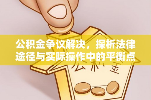 万江公积金争议解决，探析法律途径与实际操作中的平衡点
