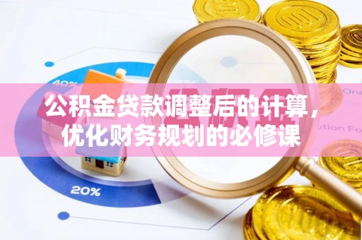 万江公积金贷款调整后的计算，优化财务规划的必修课