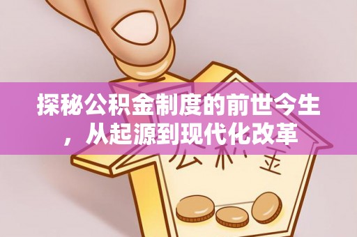 万江探秘公积金制度的前世今生，从起源到现代化改革