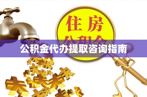 万江公积金代办提取咨询指南