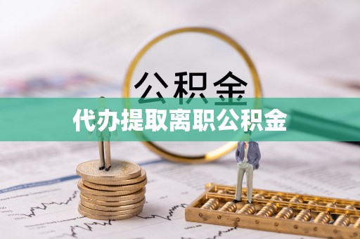 万江代办提取离职公积金