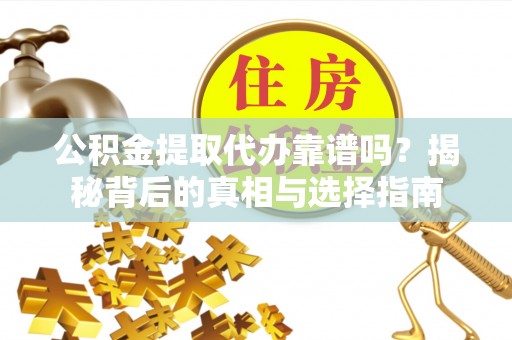 万江公积金提取代办靠谱吗？揭秘背后的真相与选择指南