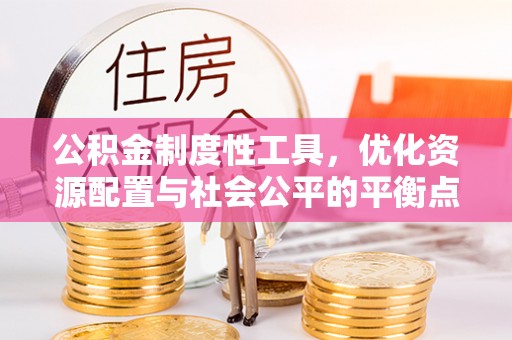 万江公积金制度性工具，优化资源配置与社会公平的平衡点
