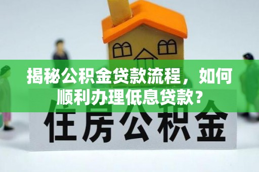 万江揭秘公积金贷款流程，如何顺利办理低息贷款？