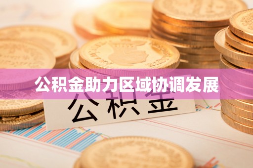 万江公积金助力区域协调发展