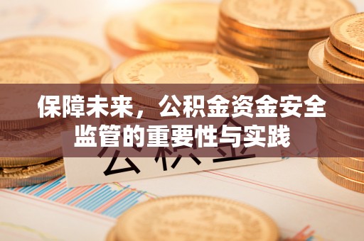 万江保障未来，公积金资金安全监管的重要性与实践