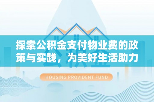 万江探索公积金支付物业费的政策与实践，为美好生活助力