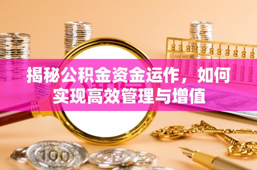 万江揭秘公积金资金运作，如何实现高效管理与增值