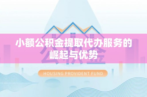 万江小额公积金提取代办服务的崛起与优势