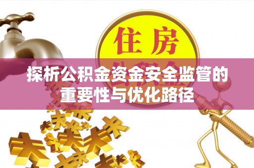 万江探析公积金资金安全监管的重要性与优化路径