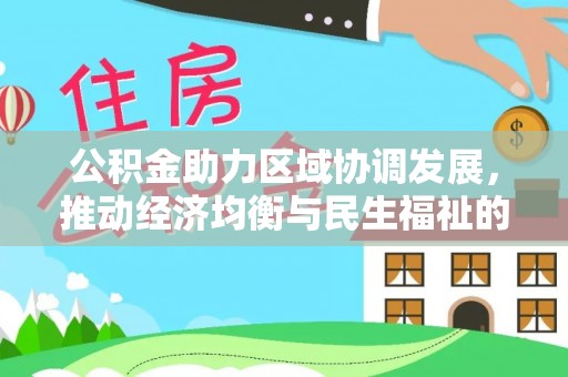 万江公积金助力区域协调发展，推动经济均衡与民生福祉的双赢之道