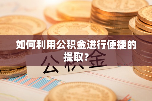 万江如何利用公积金进行便捷的提取？