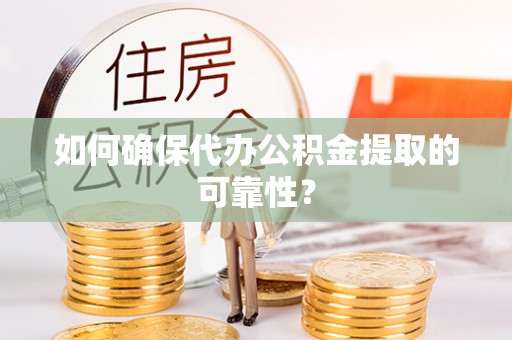 万江如何确保代办公积金提取的可靠性？