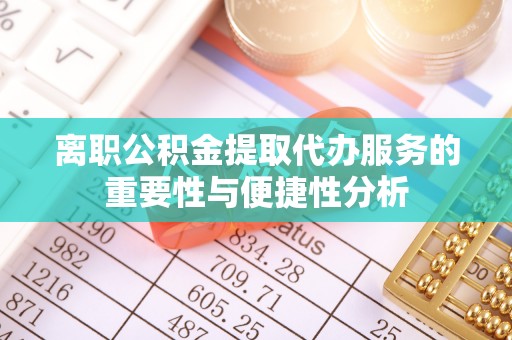 万江离职公积金提取代办服务的重要性与便捷性分析