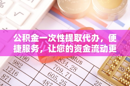 万江公积金一次性提取代办，便捷服务，让您的资金流动更高效