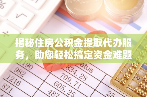 万江揭秘住房公积金提取代办服务，助您轻松搞定资金难题