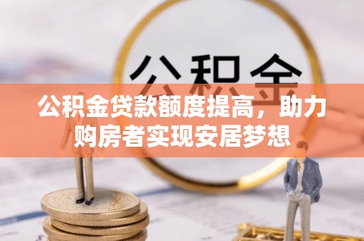 万江公积金贷款额度提高，助力购房者实现安居梦想