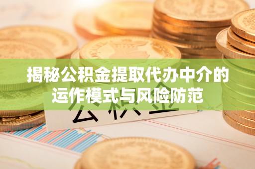 万江揭秘公积金提取代办中介的运作模式与风险防范