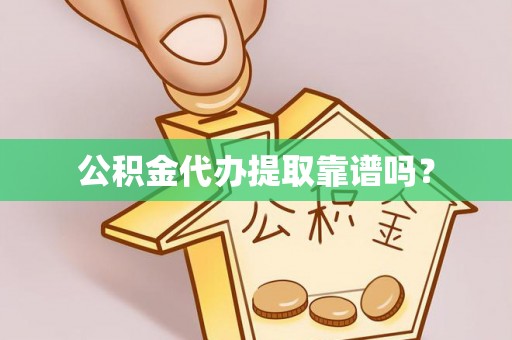 万江公积金代办提取靠谱吗？