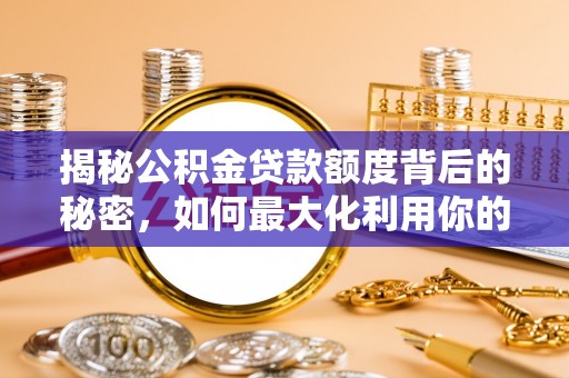 万江揭秘公积金贷款额度背后的秘密，如何最大化利用你的福利？