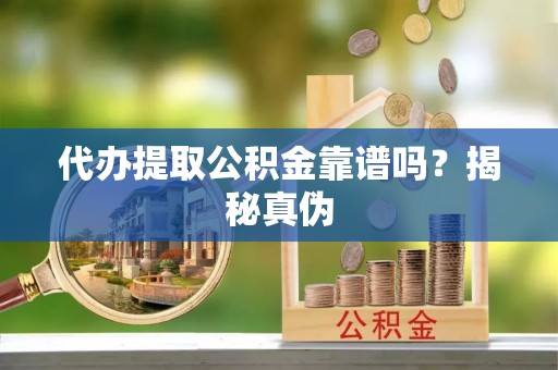 万江代办提取公积金靠谱吗？揭秘真伪