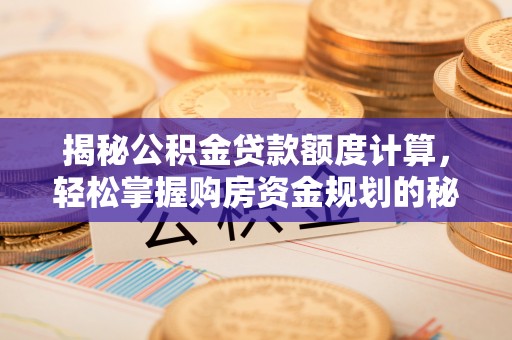 万江揭秘公积金贷款额度计算，轻松掌握购房资金规划的秘密