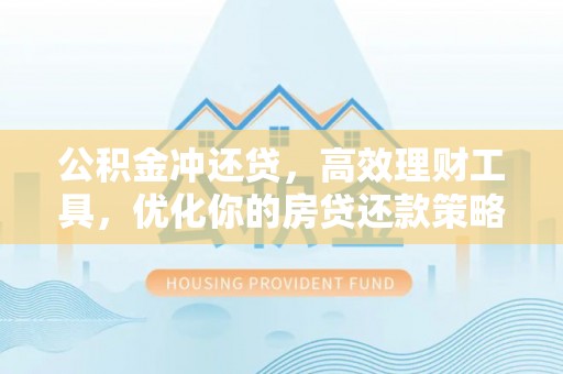 万江公积金冲还贷，高效理财工具，优化你的房贷还款策略