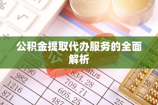 万江公积金提取代办服务的全面解析