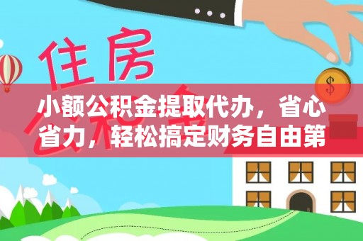 万江小额公积金提取代办，省心省力，轻松搞定财务自由第一步