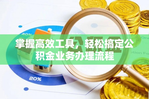 万江掌握高效工具，轻松搞定公积金业务办理流程