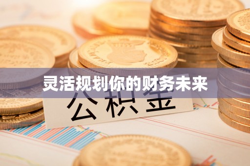 万江灵活规划你的财务未来