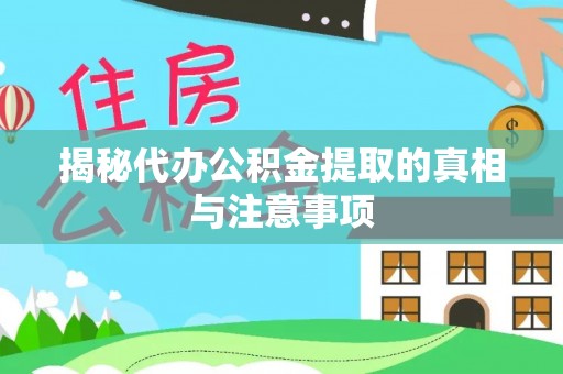 万江揭秘代办公积金提取的真相与注意事项