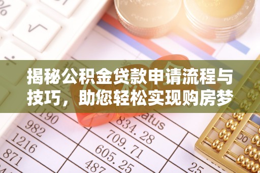 万江揭秘公积金贷款申请流程与技巧，助您轻松实现购房梦想