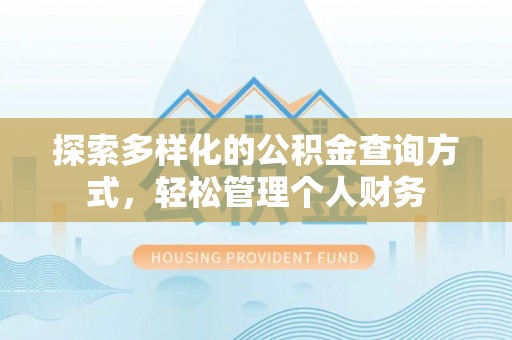 万江探索多样化的公积金查询方式，轻松管理个人财务