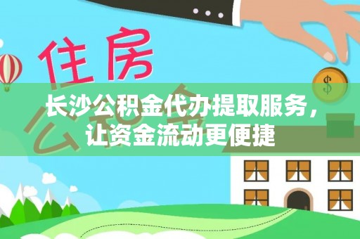 万江长沙公积金代办提取服务，让资金流动更便捷