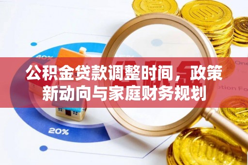 万江公积金贷款调整时间，政策新动向与家庭财务规划