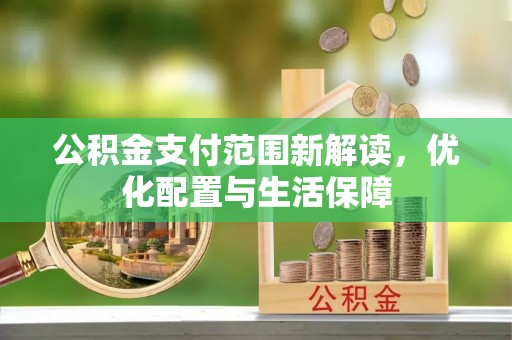 万江公积金支付范围新解读，优化配置与生活保障