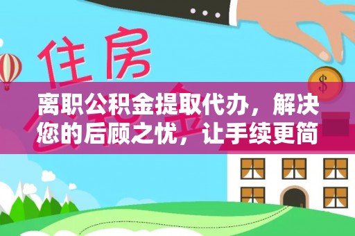 万江离职公积金提取代办，解决您的后顾之忧，让手续更简单