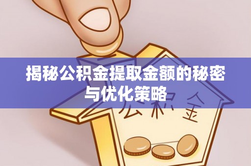 万江揭秘公积金提取金额的秘密与优化策略