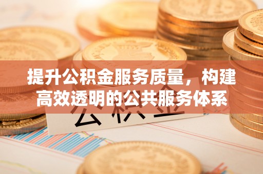 万江提升公积金服务质量，构建高效透明的公共服务体系