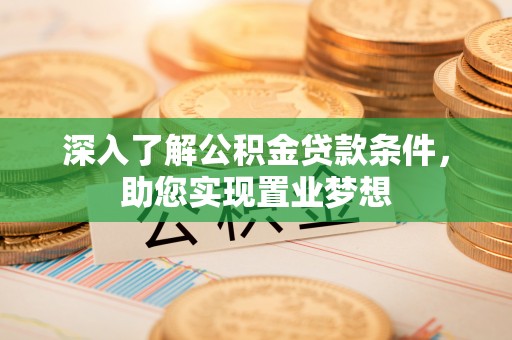 万江深入了解公积金贷款条件，助您实现置业梦想
