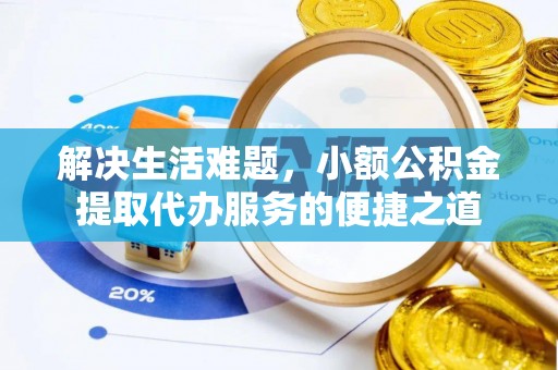 万江解决生活难题，小额公积金提取代办服务的便捷之道